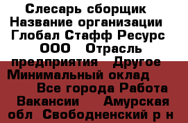 Слесарь-сборщик › Название организации ­ Глобал Стафф Ресурс, ООО › Отрасль предприятия ­ Другое › Минимальный оклад ­ 48 100 - Все города Работа » Вакансии   . Амурская обл.,Свободненский р-н